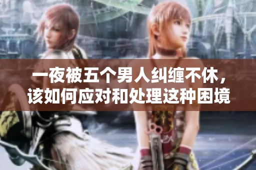 一夜被五个男人纠缠不休，该如何应对和处理这种困境