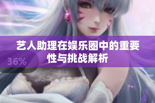 艺人助理在娱乐圈中的重要性与挑战解析