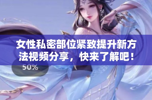 女性私密部位紧致提升新方法视频分享，快来了解吧！