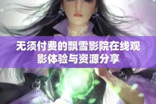 无须付费的飘雪影院在线观影体验与资源分享