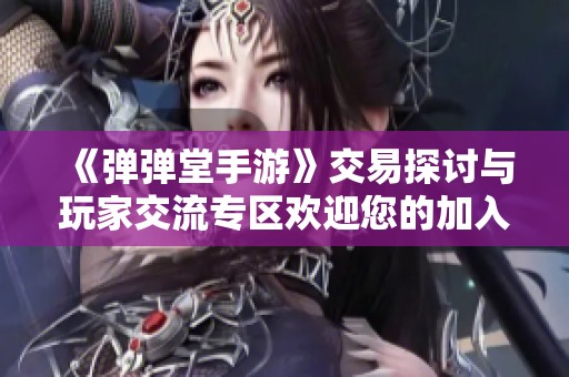 《弹弹堂手游》交易探讨与玩家交流专区欢迎您的加入
