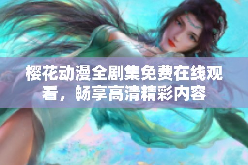 樱花动漫全剧集免费在线观看，畅享高清精彩内容