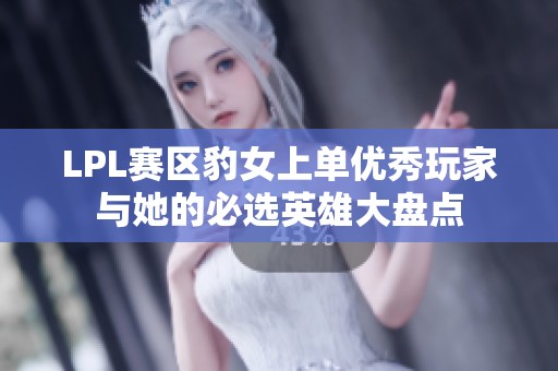 LPL赛区豹女上单优秀玩家与她的必选英雄大盘点