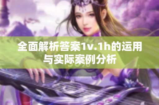 全面解析答案1v.1h的运用与实际案例分析