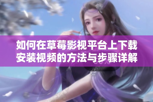 如何在草莓影视平台上下载安装视频的方法与步骤详解