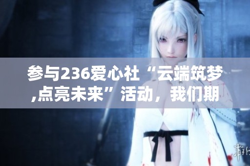 参与236爱心社“云端筑梦,点亮未来”活动，我们期待你的加入与支持!