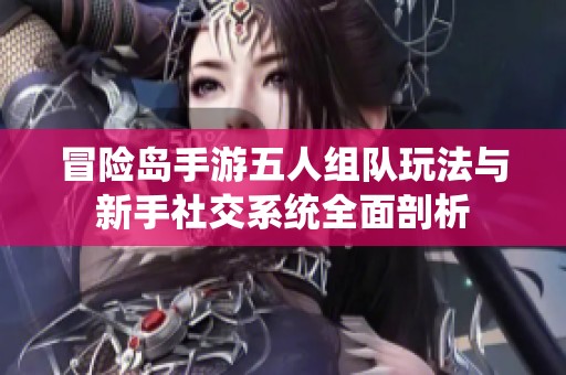 冒险岛手游五人组队玩法与新手社交系统全面剖析