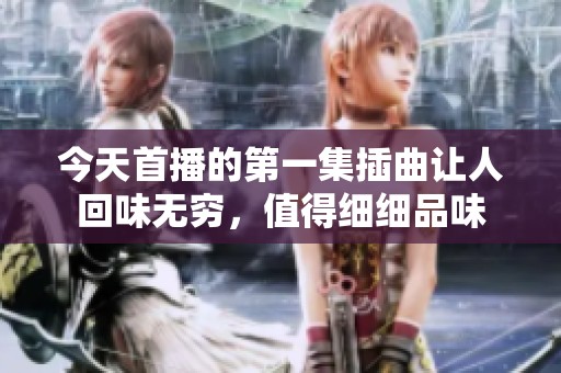 今天首播的第一集插曲让人回味无穷，值得细细品味