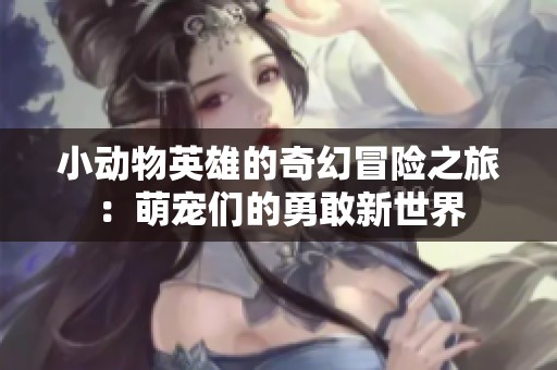 小动物英雄的奇幻冒险之旅：萌宠们的勇敢新世界