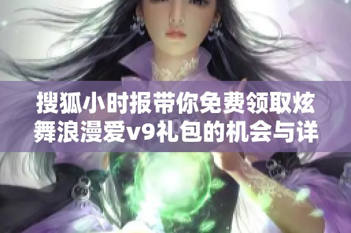 搜狐小时报带你免费领取炫舞浪漫爱v9礼包的机会与详情解析