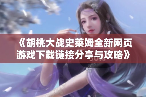 《胡桃大战史莱姆全新网页游戏下载链接分享与攻略》