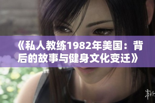 《私人教练1982年美国：背后的故事与健身文化变迁》