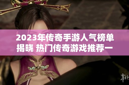 2023年传奇手游人气榜单揭晓 热门传奇游戏推荐一览
