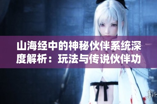 山海经中的神秘伙伴系统深度解析：玩法与传说伙伴功能全揭示
