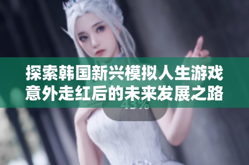 探索韩国新兴模拟人生游戏意外走红后的未来发展之路
