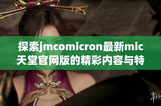 探索jmcomicron最新mic天堂官网版的精彩内容与特色功能