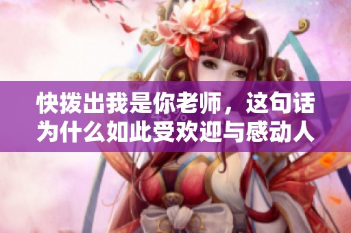快拨出我是你老师，这句话为什么如此受欢迎与感动人心
