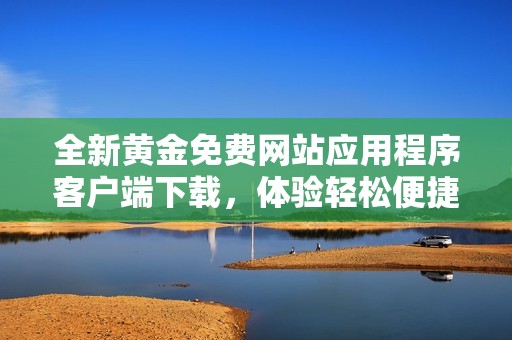全新黄金免费网站应用程序客户端下载，体验轻松便捷的投资服务