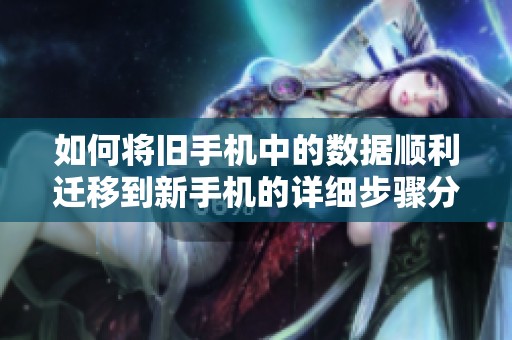 如何将旧手机中的数据顺利迁移到新手机的详细步骤分享
