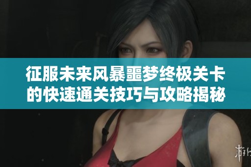 征服未来风暴噩梦终极关卡的快速通关技巧与攻略揭秘