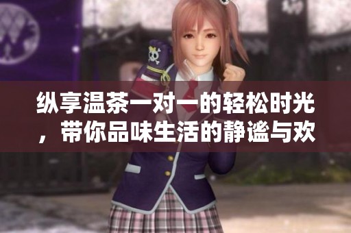 纵享温茶一对一的轻松时光，带你品味生活的静谧与欢愉