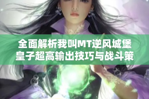 全面解析我叫MT逆风城堡皇子超高输出技巧与战斗策略