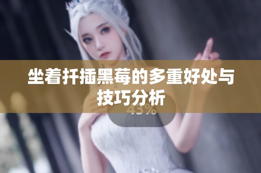 坐着扦插黑莓的多重好处与技巧分析