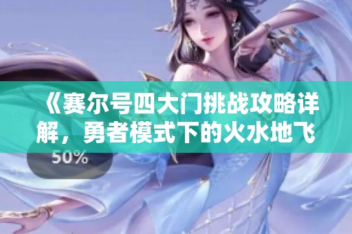 《赛尔号四大门挑战攻略详解，勇者模式下的火水地飞全战术》