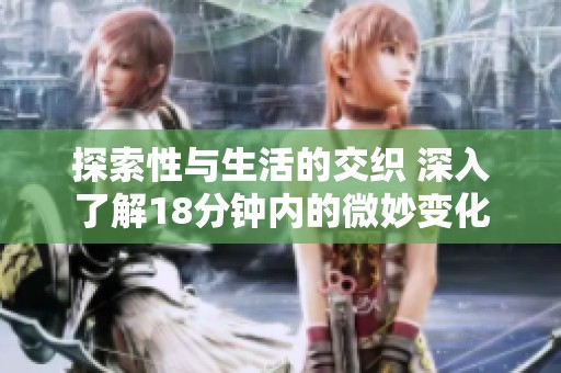 探索性与生活的交织 深入了解18分钟内的微妙变化