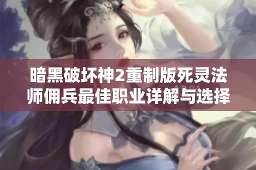 暗黑破坏神2重制版死灵法师佣兵最佳职业详解与选择推荐