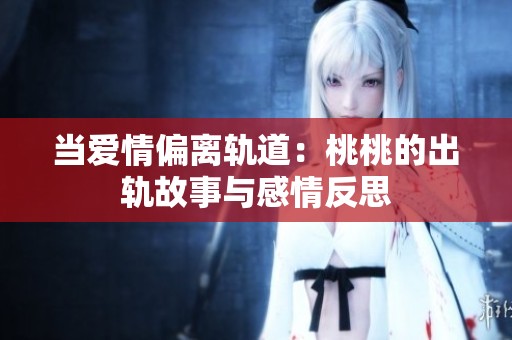 当爱情偏离轨道：桃桃的出轨故事与感情反思