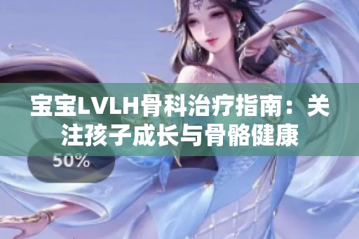 宝宝LVLH骨科治疗指南：关注孩子成长与骨骼健康