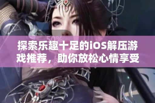 探索乐趣十足的iOS解压游戏推荐，助你放松心情享受游戏时光