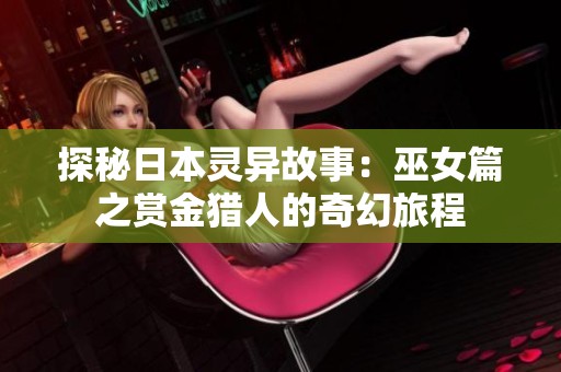 探秘日本灵异故事：巫女篇之赏金猎人的奇幻旅程