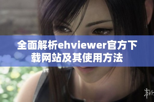 全面解析ehviewer官方下载网站及其使用方法