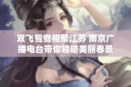 双飞鸳鸯相聚江苏 南京广播电台带你领略美丽春景
