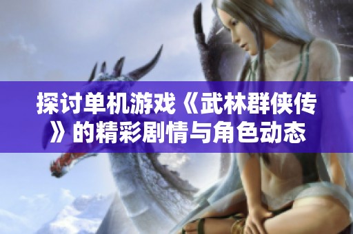 探讨单机游戏《武林群侠传》的精彩剧情与角色动态