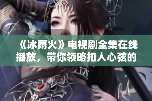 《冰雨火》电视剧全集在线播放，带你领略扣人心弦的故事情节