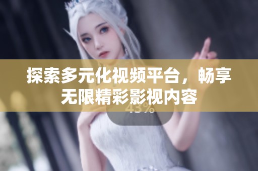 探索多元化视频平台，畅享无限精彩影视内容