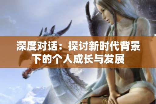 深度对话：探讨新时代背景下的个人成长与发展