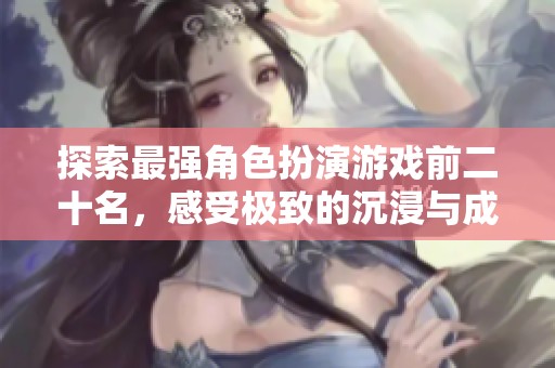 探索最强角色扮演游戏前二十名，感受极致的沉浸与成就感