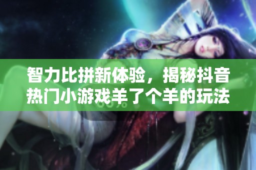 智力比拼新体验，揭秘抖音热门小游戏羊了个羊的玩法与技巧