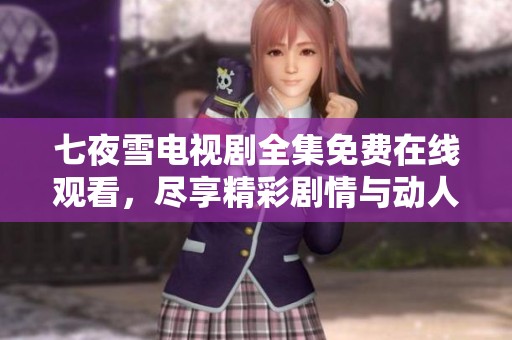 七夜雪电视剧全集免费在线观看，尽享精彩剧情与动人故事