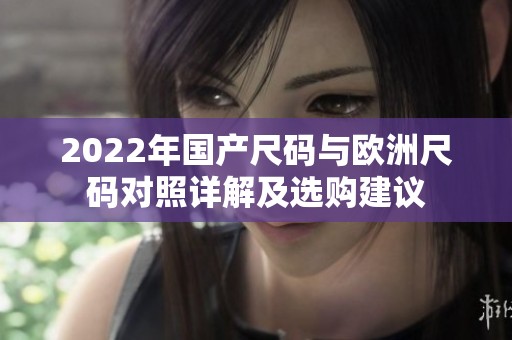 2022年国产尺码与欧洲尺码对照详解及选购建议