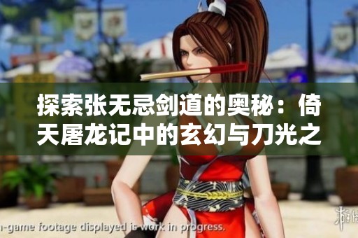 探索张无忌剑道的奥秘：倚天屠龙记中的玄幻与刀光之旅