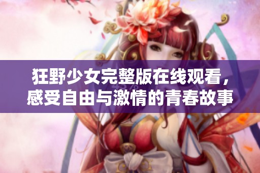 狂野少女完整版在线观看，感受自由与激情的青春故事