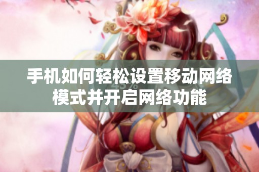 手机如何轻松设置移动网络模式并开启网络功能
