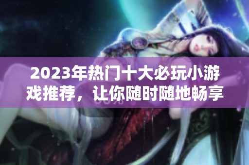 2023年热门十大必玩小游戏推荐，让你随时随地畅享乐趣