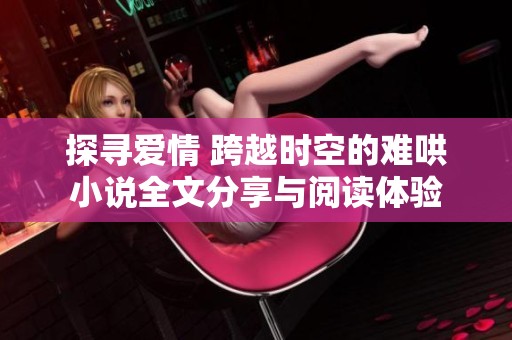 探寻爱情 跨越时空的难哄小说全文分享与阅读体验