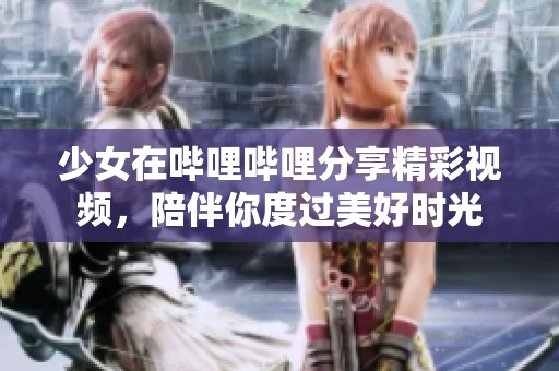 少女在哔哩哔哩分享精彩视频，陪伴你度过美好时光